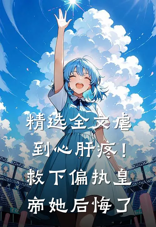 精选全文虐到心肝疼！救下偏执皇帝她后悔了
