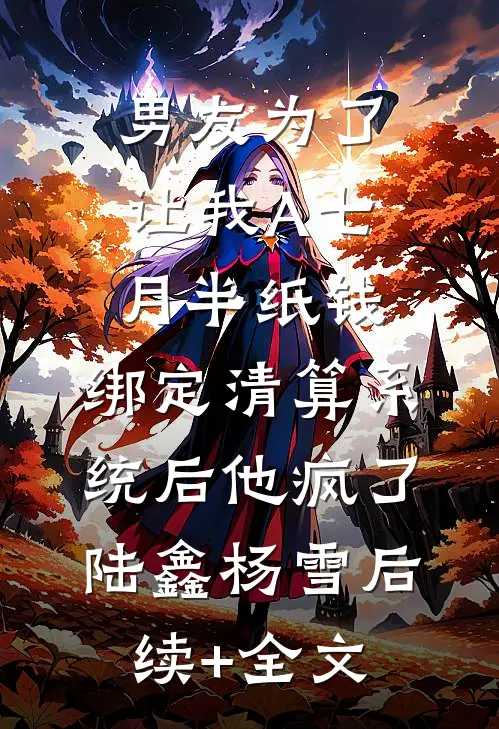男友为了让我A七月半纸钱，绑定清算系统后他疯了陆鑫杨雪后续+全文