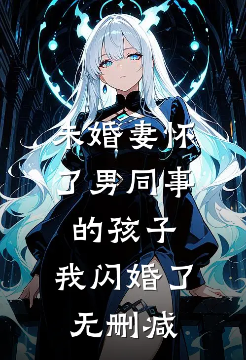 未婚妻怀了男同事的孩子，我闪婚了无删减
