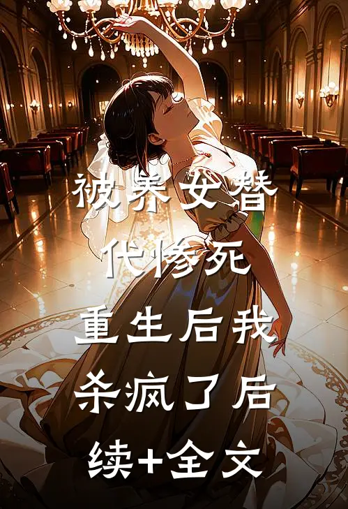 被养女替代惨死，重生后我杀疯了后续+全文