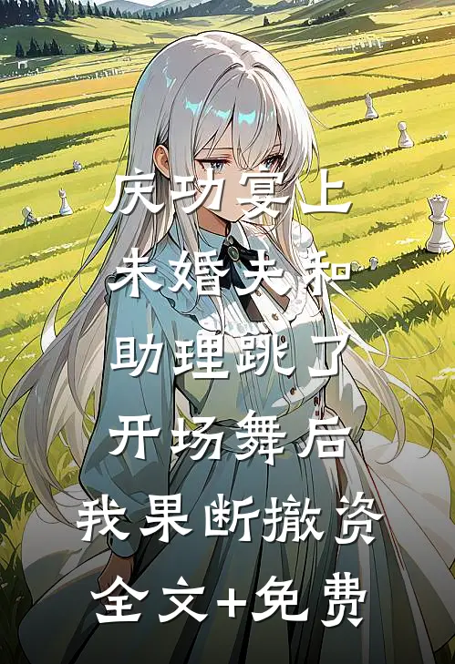 庆功宴上未婚夫和助理跳了开场舞后，我果断撤资全文+免费