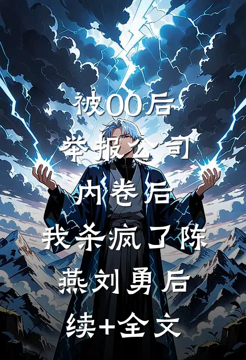 被00后举报公司内卷后，我杀疯了陈燕刘勇后续+全文