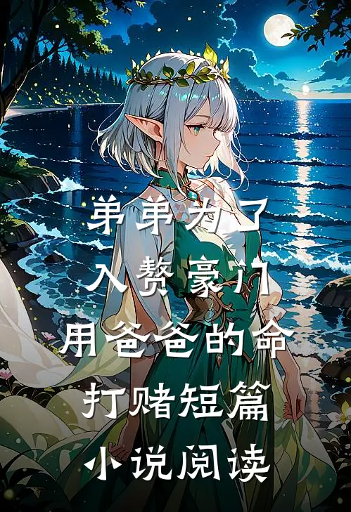 弟弟为了入赘豪门，用爸爸的命打赌短篇小说阅读