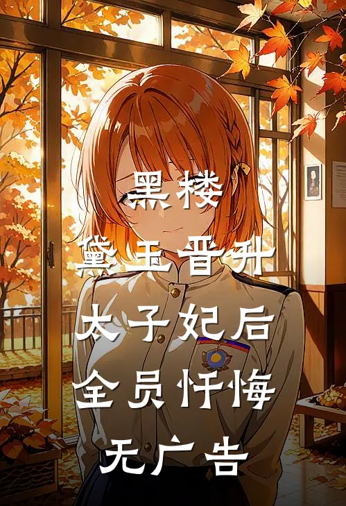 黑楼：黛玉晋升太子妃后，全员忏悔无广告