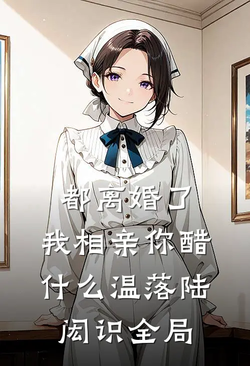 都离婚了，我相亲你醋什么温落陆闳识全局