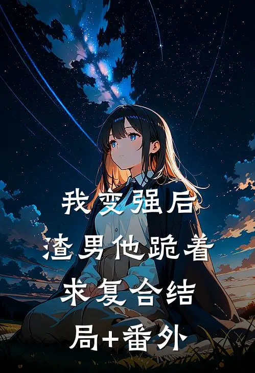我变强后，渣男他跪着求复合结局+番外