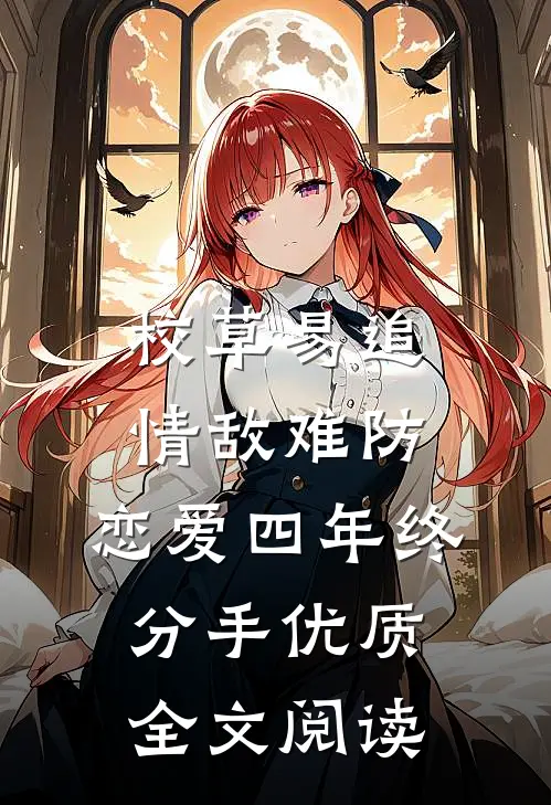校草易追情敌难防，恋爱四年终分手优质全文阅读