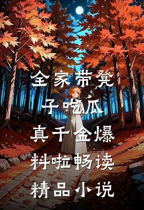 全家带凳子吃瓜，真千金爆料啦畅读精品小说