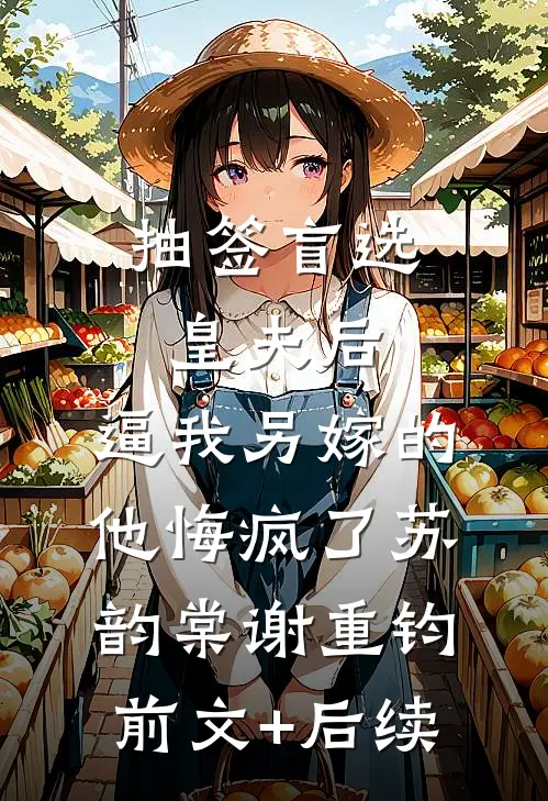抽签盲选皇夫后，逼我另嫁的他悔疯了苏韵棠谢重钧前文+后续