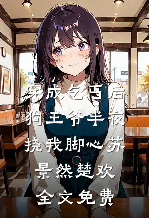 穿成乞丐后，狗王爷半夜挠我脚心苏景然楚欢全文免费