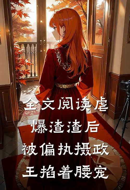 全文阅读虐爆渣渣后，被偏执摄政王掐着腰宠