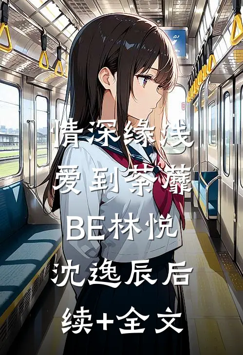 情深缘浅，爱到荼蘼-BE林悦沈逸辰后续+全文