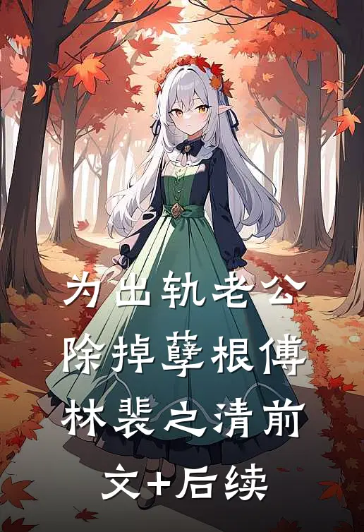 为出轨老公除掉孽根傅林裴之清前文+后续