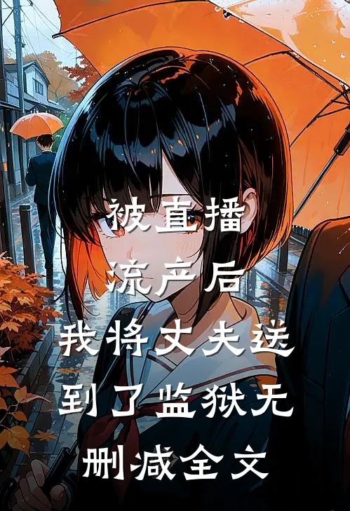 被直播流产后，我将丈夫送到了监狱无删减全文
