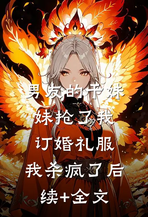男友的干妹妹抢了我订婚礼服，我杀疯了后续+全文