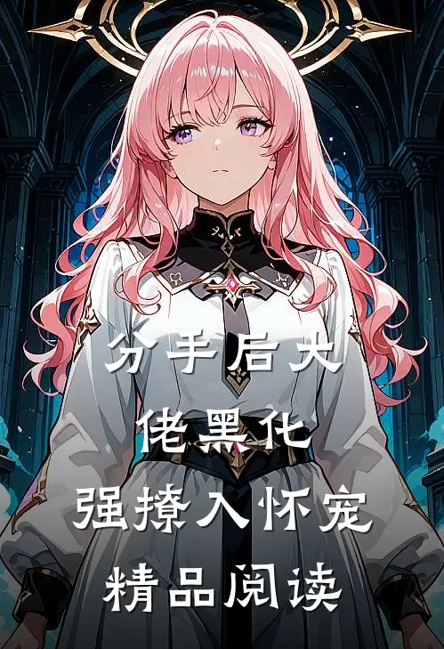 分手后大佬黑化，强撩入怀宠精品阅读