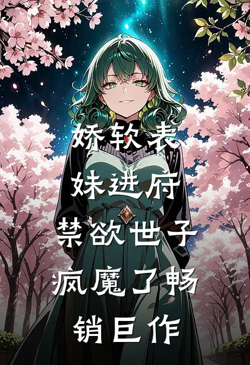 娇软表妹进府：禁欲世子疯魔了畅销巨作