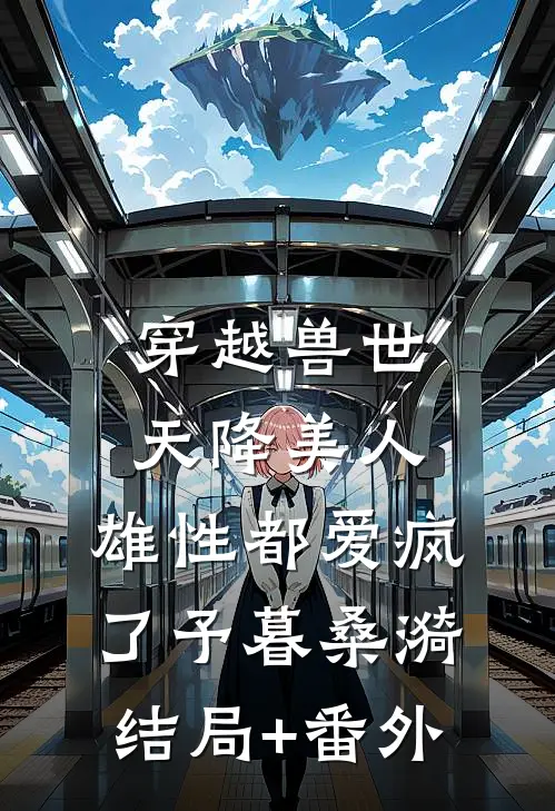 穿越兽世：天降美人，雄性都爱疯了予暮桑漪结局+番外