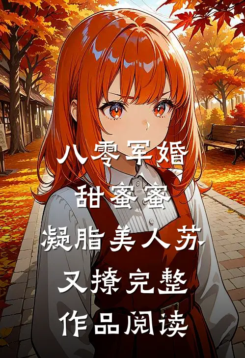 八零军婚甜蜜蜜，凝脂美人苏又撩完整作品阅读