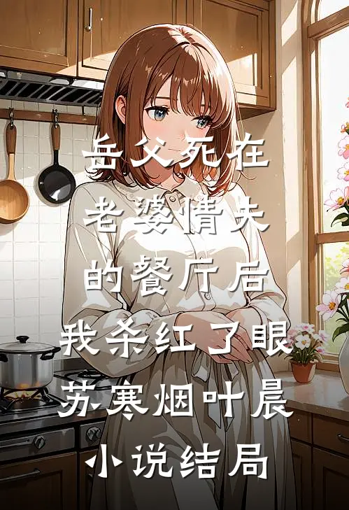 岳父死在老婆情夫的餐厅后，我杀红了眼苏寒烟叶晨小说结局