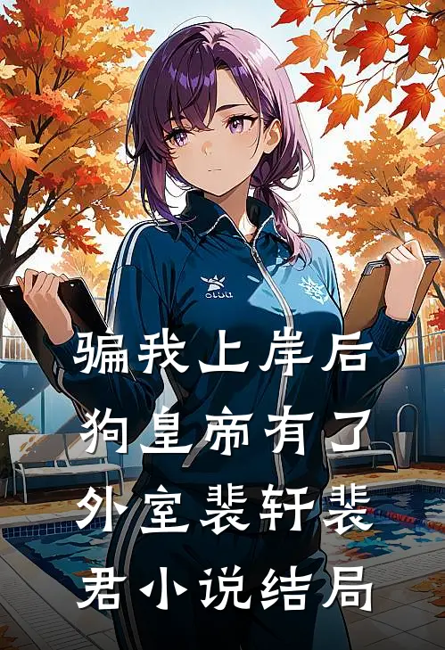 骗我上岸后，狗皇帝有了外室裴轩裴君小说结局