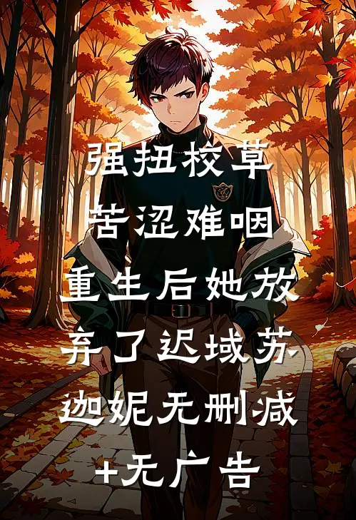 强扭校草苦涩难咽，重生后她放弃了迟域苏迦妮无删减+无广告