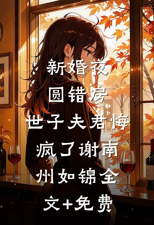 新婚夜圆错房，世子夫君悔疯了谢南州如锦全文+免费