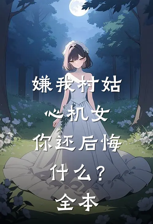 嫌我村姑心机女，你还后悔什么？全本