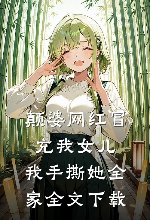 颠婆网红冒充我女儿，我手撕她全家全文下载