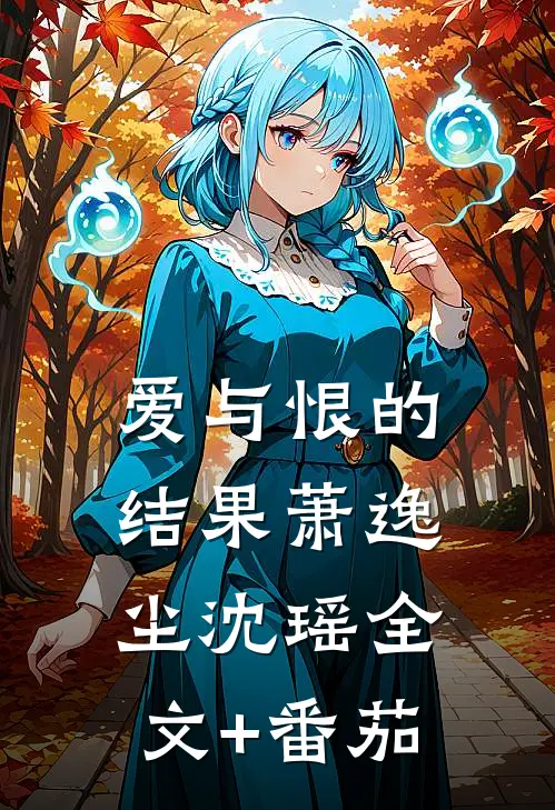 爱与恨的结果萧逸尘沈瑶全文+番茄