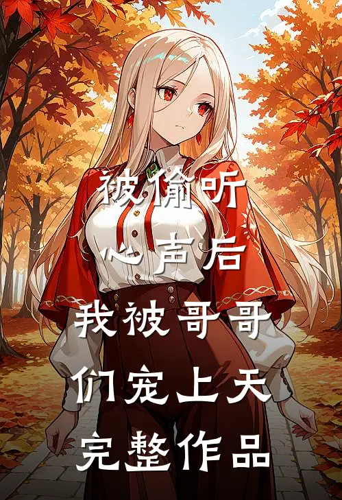 被偷听心声后，我被哥哥们宠上天完整作品