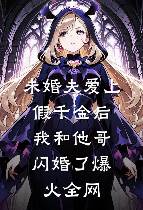 未婚夫爱上假千金后，我和他哥闪婚了爆火全网