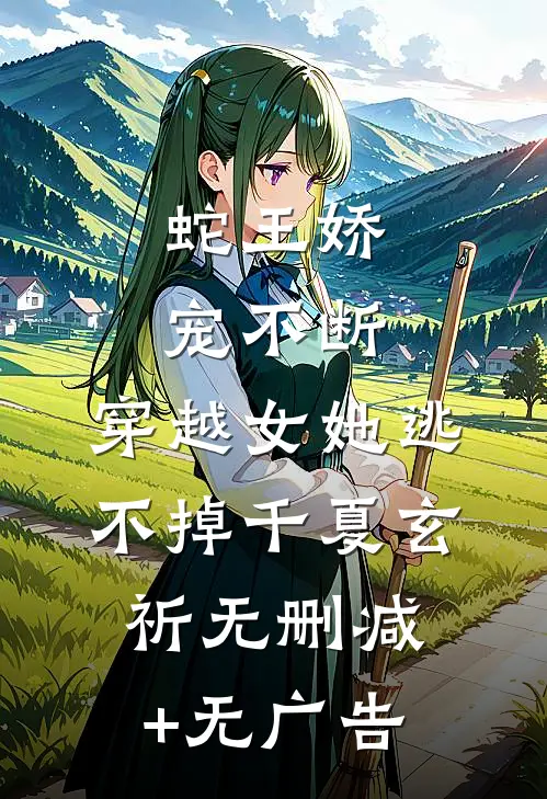 蛇王娇宠不断，穿越女她逃不掉千夏玄祈无删减+无广告