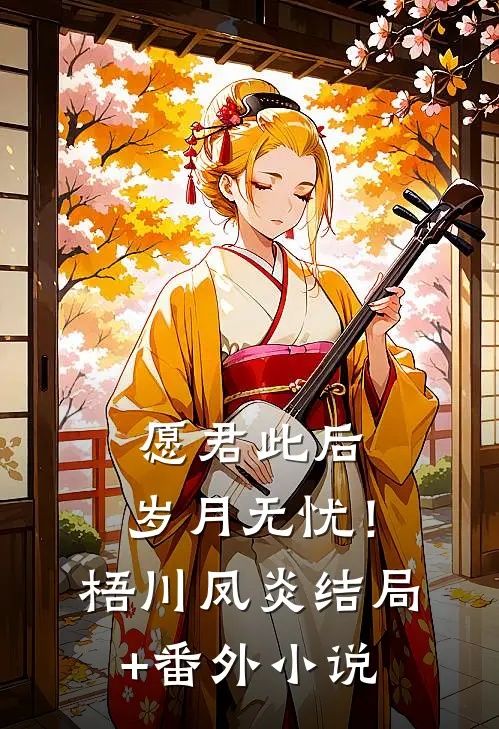 愿君此后，岁月无忧！梧川凤炎结局+番外小说