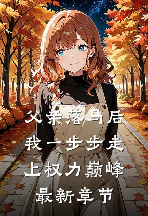 父亲落马后，我一步步走上权力巅峰最新章节