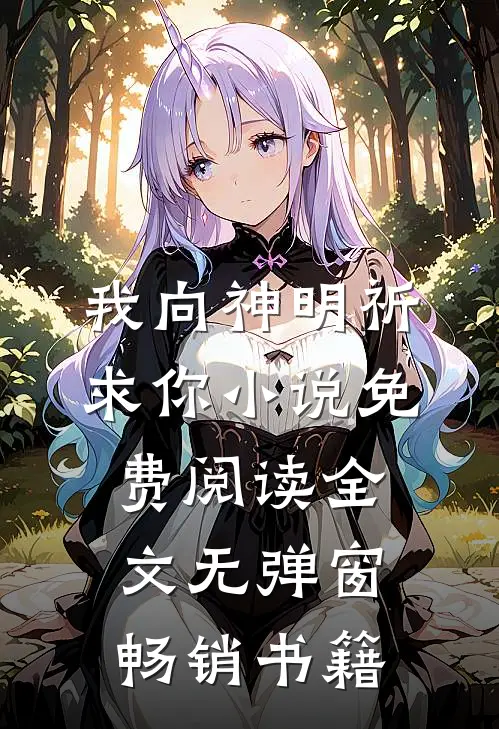 我向神明祈求你小说免费阅读全文无弹窗畅销书籍