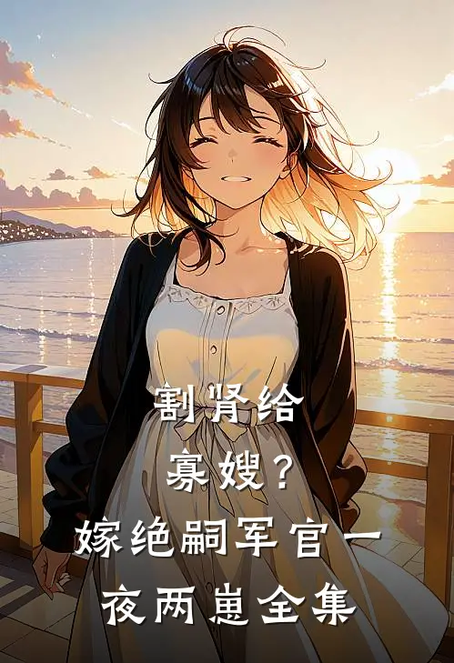 割肾给寡嫂？嫁绝嗣军官一夜两崽全集