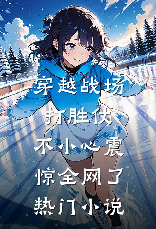 穿越战场打胜仗，不小心震惊全网了热门小说