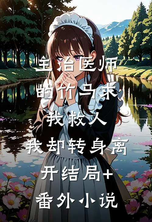 主治医师的竹马求我救人，我却转身离开结局+番外小说