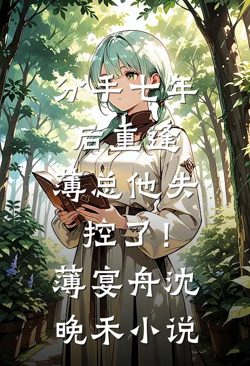 分手七年后重逢，薄总他失控了！薄宴舟沈晚禾小说