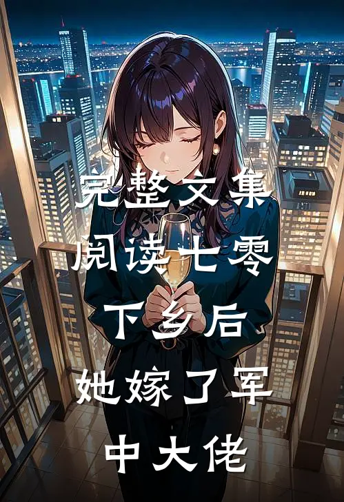 完整文集阅读七零：下乡后，她嫁了军中大佬