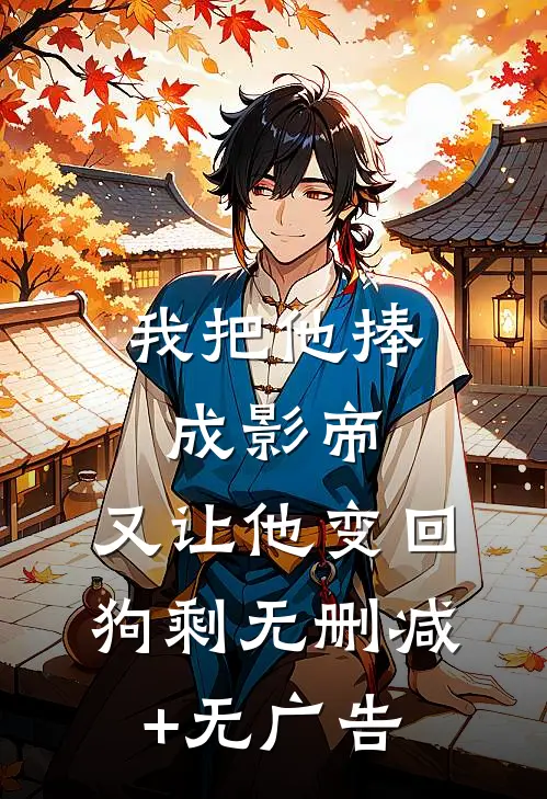我把他捧成影帝，又让他变回狗剩无删减+无广告