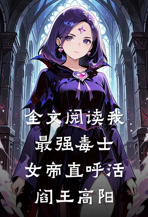 全文阅读我,最强毒士,女帝直呼活阎王高阳