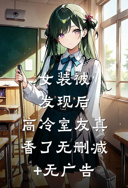 女装被发现后，高冷室友真香了无删减+无广告