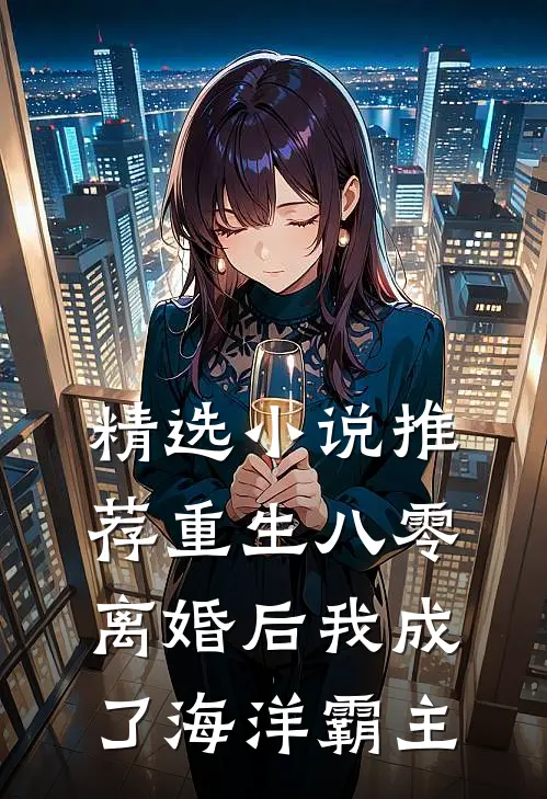 精选小说推荐重生八零：离婚后我成了海洋霸主