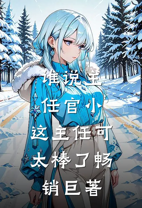 谁说主任官小，这主任可太棒了畅销巨著