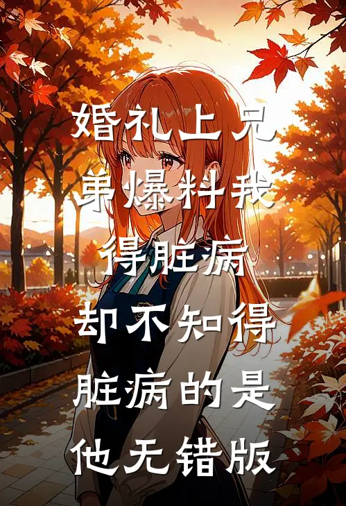婚礼上兄弟爆料我得脏病，却不知得脏病的是他无错版