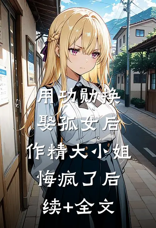 用功勋换娶孤女后，作精大小姐悔疯了后续+全文