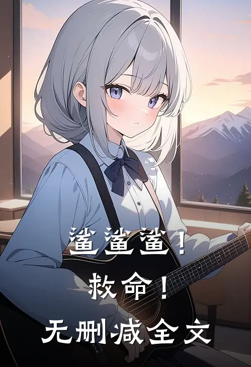 鲨鲨鲨！救命！无删减全文