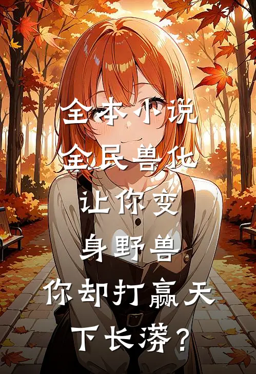 全本小说全民兽化：让你变身野兽，你却打赢天下长蟒？